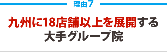 7.九州に18店舗以上を展開する大手グループ院