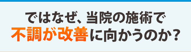 ではなぜ、当院の施術で不調が改善に向かうのか?